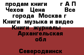 продам книги 1918 г.А.П.Чехов › Цена ­ 600 - Все города, Москва г. Книги, музыка и видео » Книги, журналы   . Архангельская обл.,Северодвинск г.